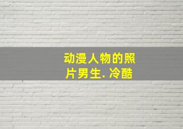 动漫人物的照片男生. 冷酷